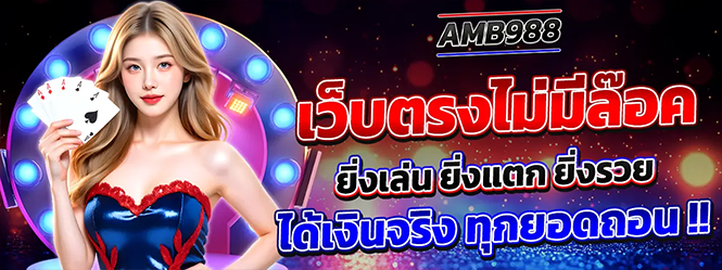 AMB988 เว็บตรงไม่มีล้อค เล่นแตกง่าย ได้เงินจริง